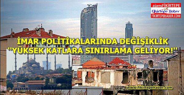 İmar Politikalarında değişiklik, yüksek katlı yapılaşmalara sınırlama geliyor !