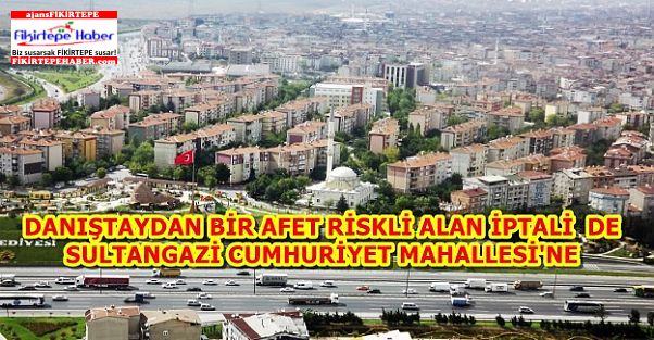Danıştay'dan Sultangazi Cumhuriyet Mahallesi için afet riskli alan iptali