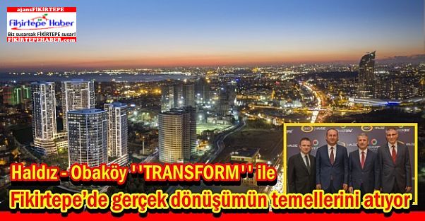 Haldız-Obaköy 'TRANSFORM' ile, Fikirtepe’de dönüşümün temellerini atıyor
