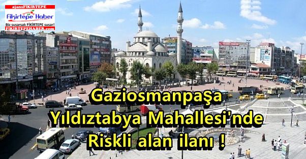 Gaziosmanpaşa Yıldıztabya Mahallesi'nde riskli alan ilanı!
