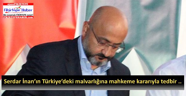 Serdar İnan’ın Türkiye’deki mal varlığına mahkeme kararıyla tedbir..