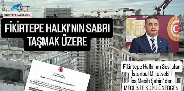 "Fikirtepe'de Sabır Tükendi: Halkın Çığlığı Meclis'te!"