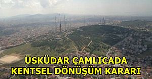 Üsküdar Çamlıca'da Kentsel Dönüşüm Başlıyor!
