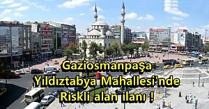 Gaziosmanpaşa Yıldıztabya Mahallesi'nde riskli alan ilanı!
