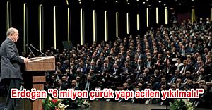 Erdoğan ''6 milyon çürük yapı acilen yıkılmalı!''