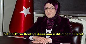Fatma Toru: Kentsel dönüşüm risktir, hamallıktır!