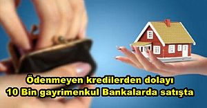 Ödenmeyen kredilerden dolayı Bankalarda biriken konut sayısı 10 Bin