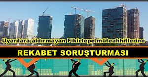 Uyarılara aldırmayan Fikirtepe müteahhitlerine rekabet soruşturması